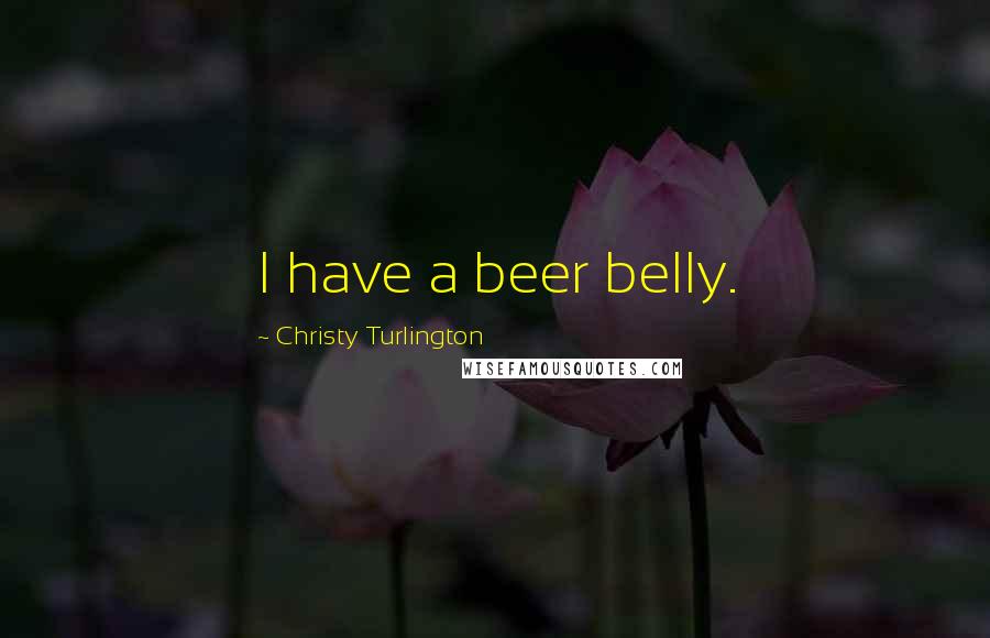 Christy Turlington Quotes: I have a beer belly.