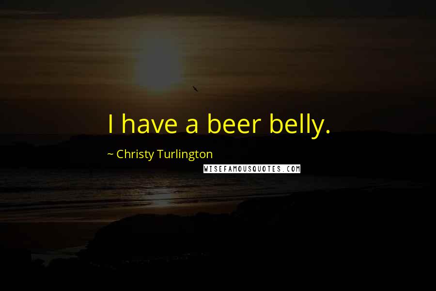 Christy Turlington Quotes: I have a beer belly.