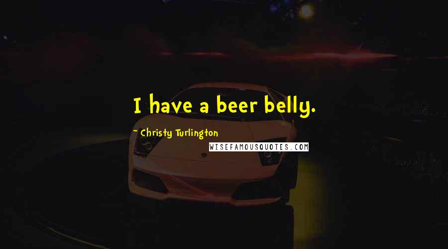 Christy Turlington Quotes: I have a beer belly.