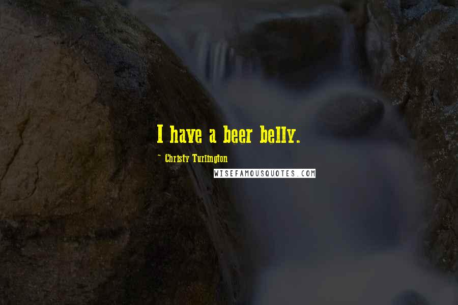 Christy Turlington Quotes: I have a beer belly.