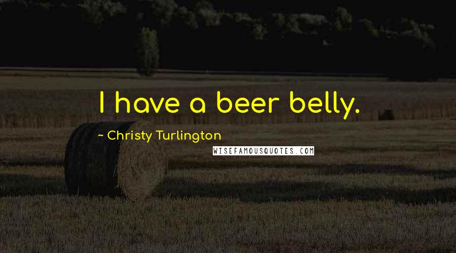 Christy Turlington Quotes: I have a beer belly.