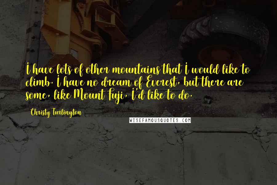 Christy Turlington Quotes: I have lots of other mountains that I would like to climb. I have no dream of Everest, but there are some, like Mount Fuji, I'd like to do.