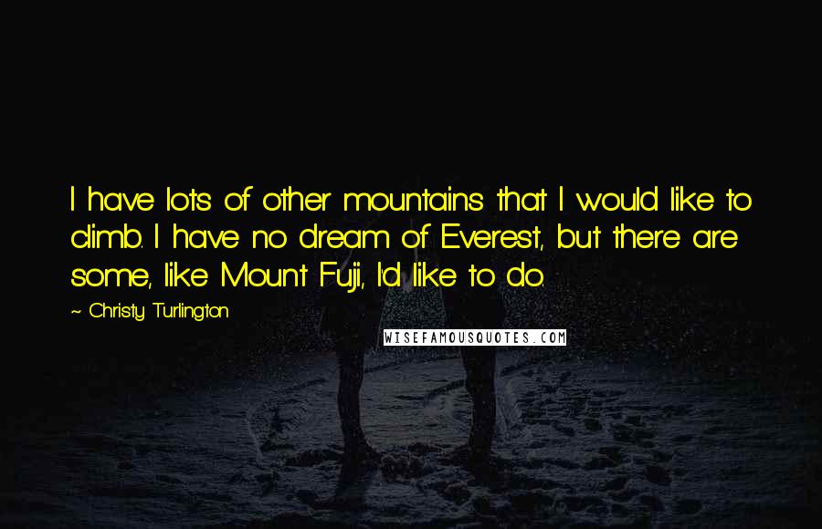 Christy Turlington Quotes: I have lots of other mountains that I would like to climb. I have no dream of Everest, but there are some, like Mount Fuji, I'd like to do.