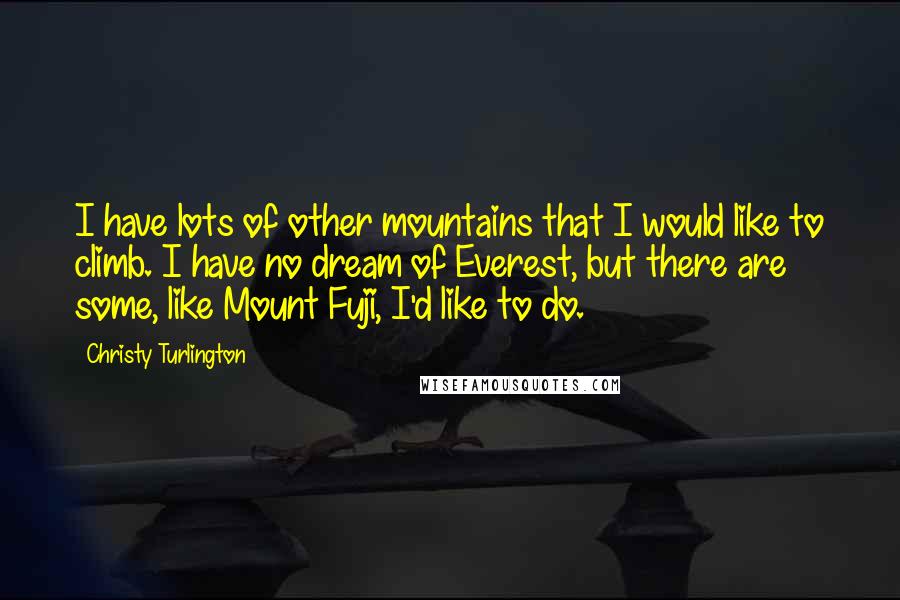 Christy Turlington Quotes: I have lots of other mountains that I would like to climb. I have no dream of Everest, but there are some, like Mount Fuji, I'd like to do.