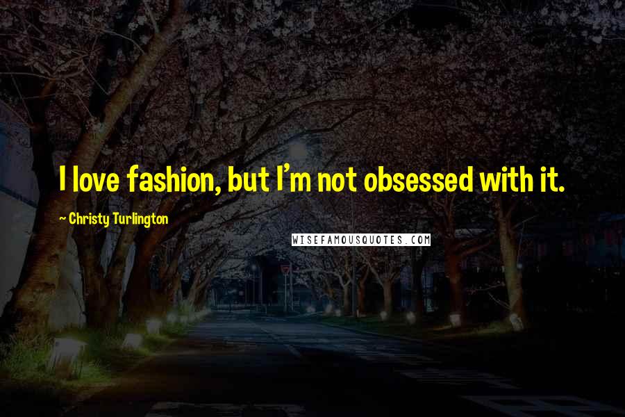 Christy Turlington Quotes: I love fashion, but I'm not obsessed with it.