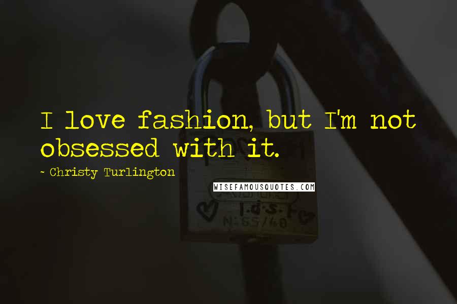 Christy Turlington Quotes: I love fashion, but I'm not obsessed with it.