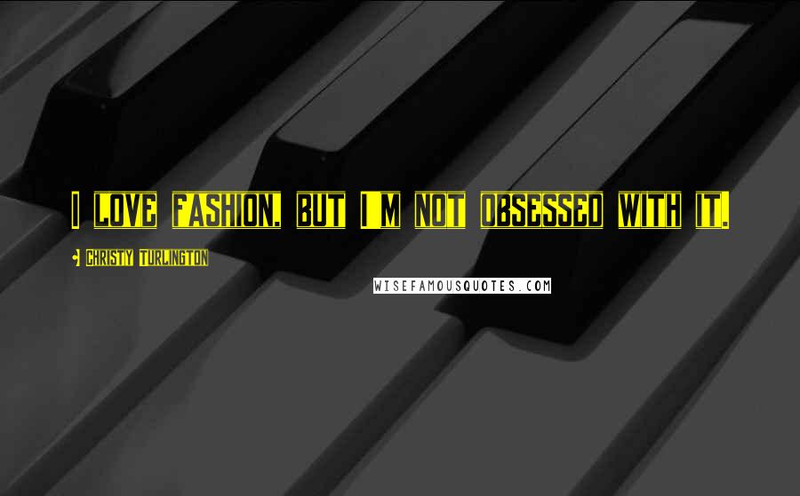Christy Turlington Quotes: I love fashion, but I'm not obsessed with it.