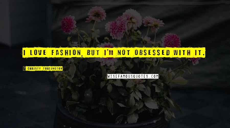 Christy Turlington Quotes: I love fashion, but I'm not obsessed with it.