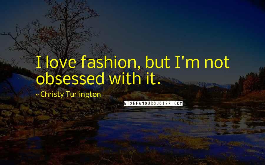 Christy Turlington Quotes: I love fashion, but I'm not obsessed with it.