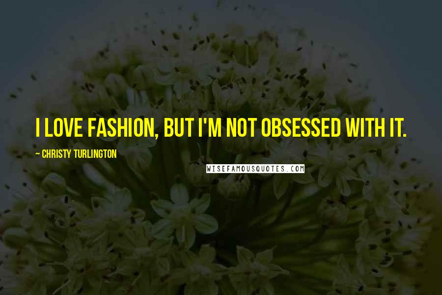 Christy Turlington Quotes: I love fashion, but I'm not obsessed with it.