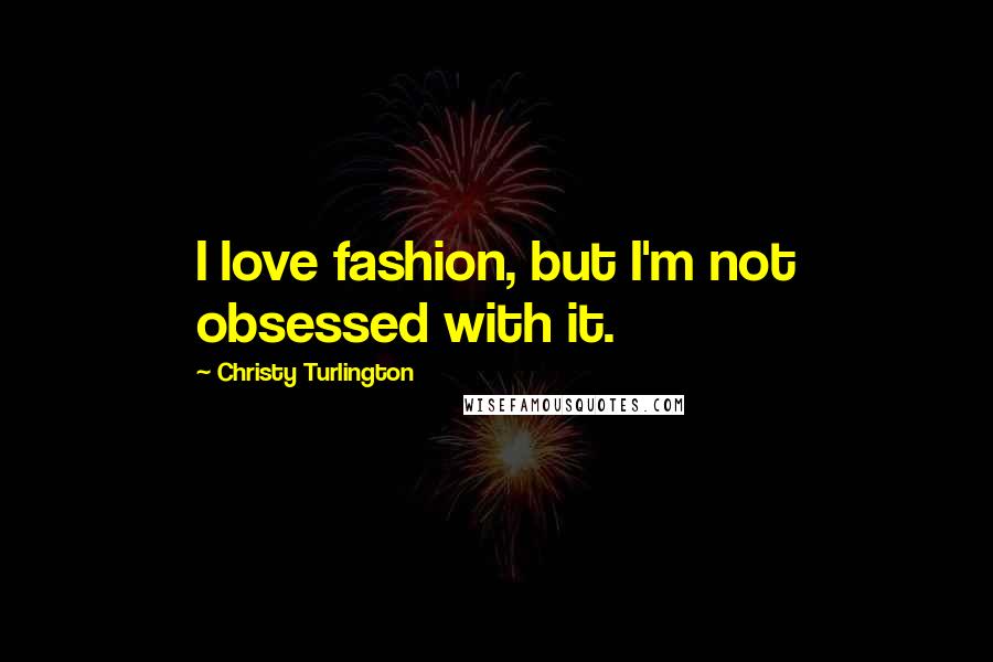 Christy Turlington Quotes: I love fashion, but I'm not obsessed with it.