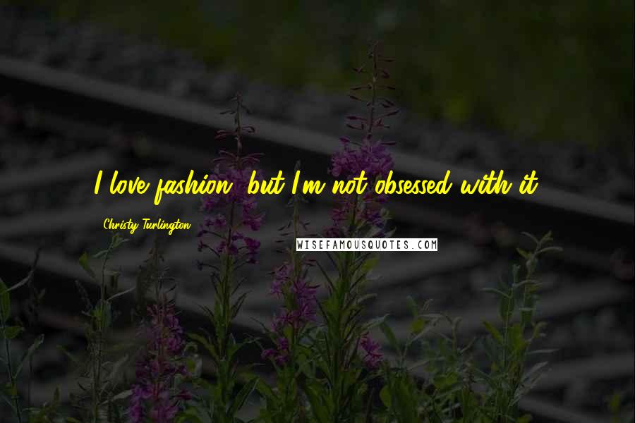 Christy Turlington Quotes: I love fashion, but I'm not obsessed with it.