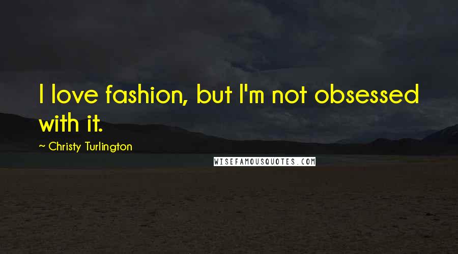 Christy Turlington Quotes: I love fashion, but I'm not obsessed with it.