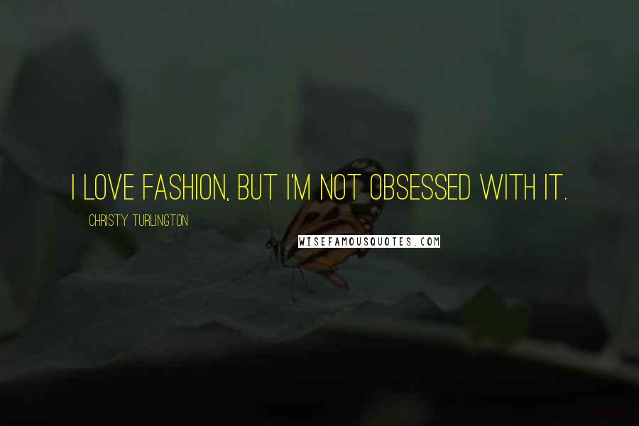 Christy Turlington Quotes: I love fashion, but I'm not obsessed with it.