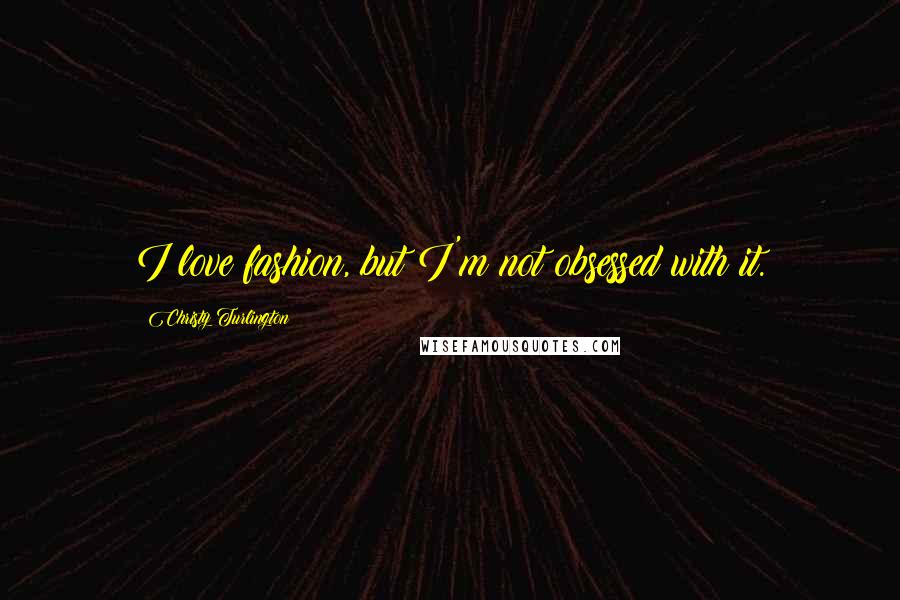 Christy Turlington Quotes: I love fashion, but I'm not obsessed with it.