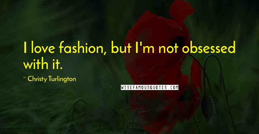 Christy Turlington Quotes: I love fashion, but I'm not obsessed with it.