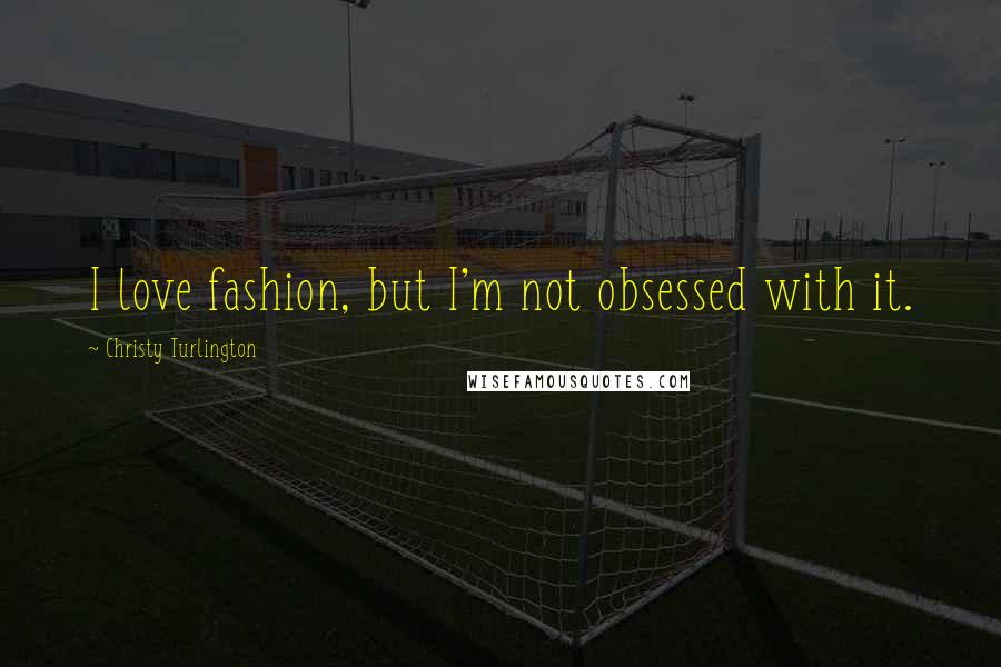 Christy Turlington Quotes: I love fashion, but I'm not obsessed with it.