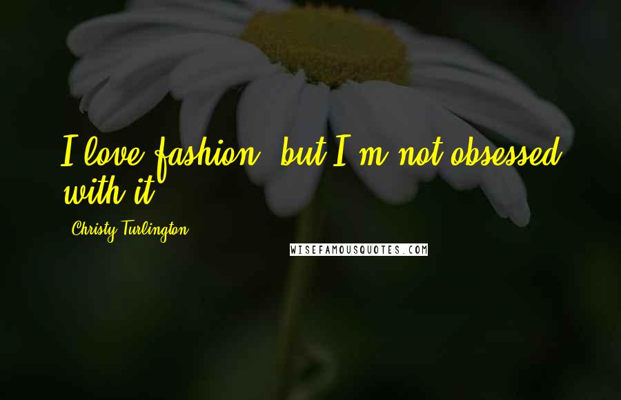 Christy Turlington Quotes: I love fashion, but I'm not obsessed with it.