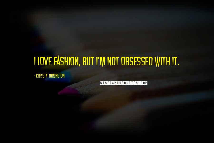 Christy Turlington Quotes: I love fashion, but I'm not obsessed with it.