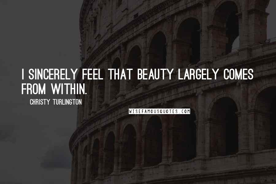 Christy Turlington Quotes: I sincerely feel that beauty largely comes from within.