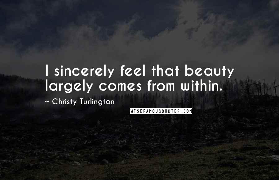 Christy Turlington Quotes: I sincerely feel that beauty largely comes from within.