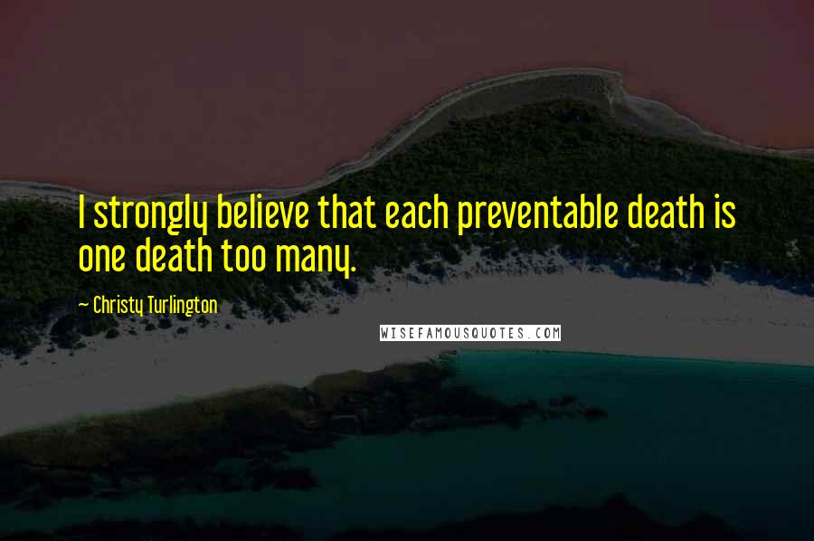 Christy Turlington Quotes: I strongly believe that each preventable death is one death too many.