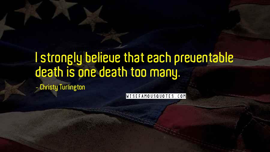 Christy Turlington Quotes: I strongly believe that each preventable death is one death too many.