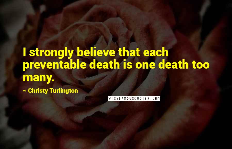 Christy Turlington Quotes: I strongly believe that each preventable death is one death too many.