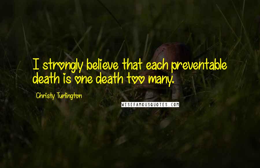 Christy Turlington Quotes: I strongly believe that each preventable death is one death too many.