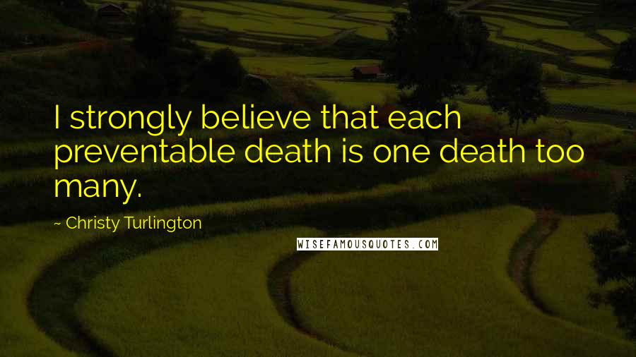 Christy Turlington Quotes: I strongly believe that each preventable death is one death too many.