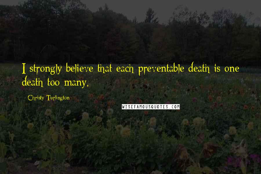 Christy Turlington Quotes: I strongly believe that each preventable death is one death too many.