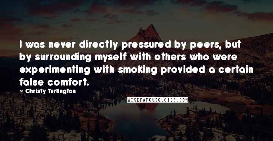 Christy Turlington Quotes: I was never directly pressured by peers, but by surrounding myself with others who were experimenting with smoking provided a certain false comfort.