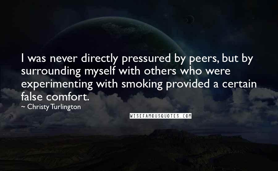 Christy Turlington Quotes: I was never directly pressured by peers, but by surrounding myself with others who were experimenting with smoking provided a certain false comfort.