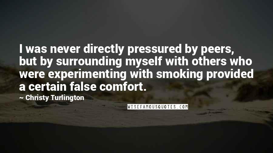 Christy Turlington Quotes: I was never directly pressured by peers, but by surrounding myself with others who were experimenting with smoking provided a certain false comfort.