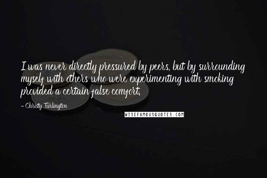 Christy Turlington Quotes: I was never directly pressured by peers, but by surrounding myself with others who were experimenting with smoking provided a certain false comfort.