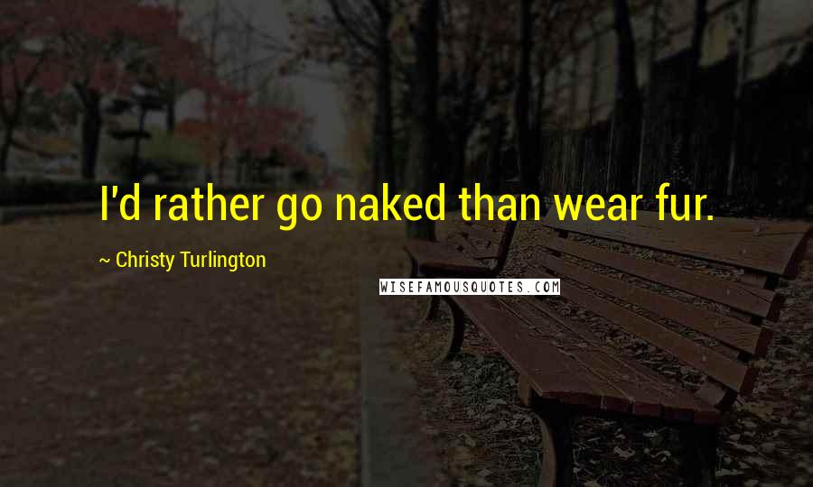 Christy Turlington Quotes: I'd rather go naked than wear fur.