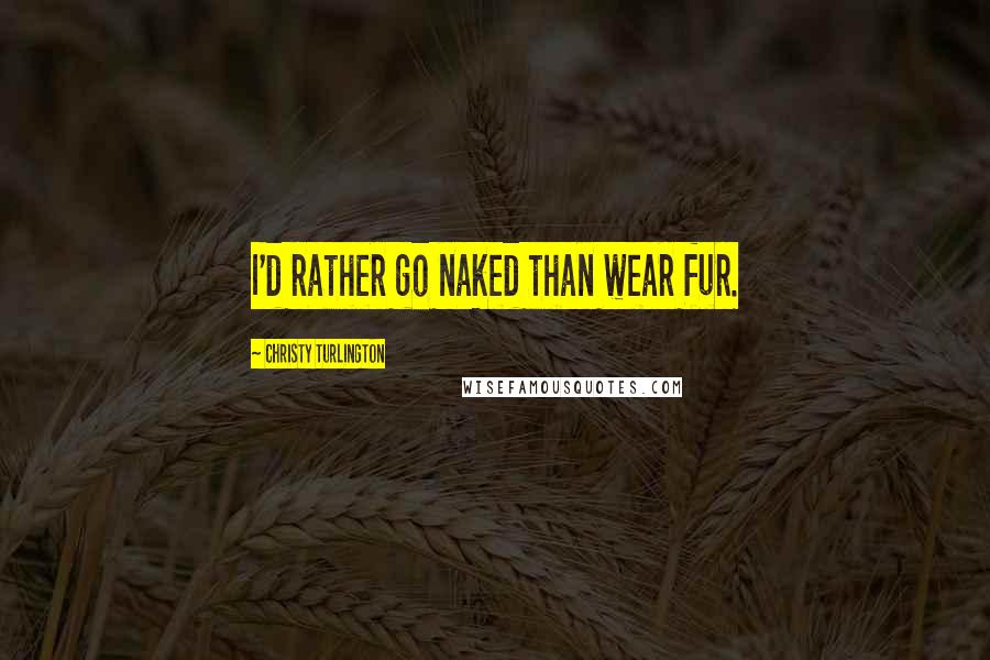 Christy Turlington Quotes: I'd rather go naked than wear fur.