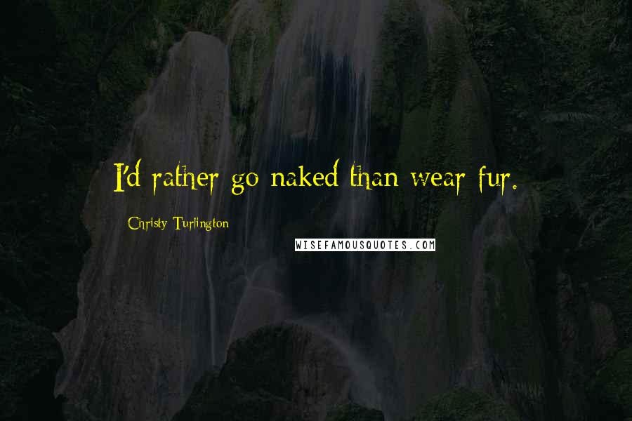 Christy Turlington Quotes: I'd rather go naked than wear fur.