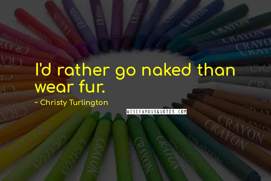 Christy Turlington Quotes: I'd rather go naked than wear fur.