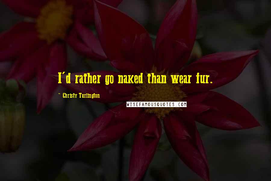 Christy Turlington Quotes: I'd rather go naked than wear fur.