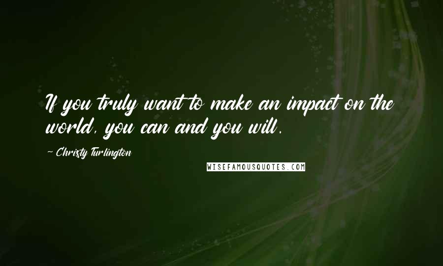 Christy Turlington Quotes: If you truly want to make an impact on the world, you can and you will.