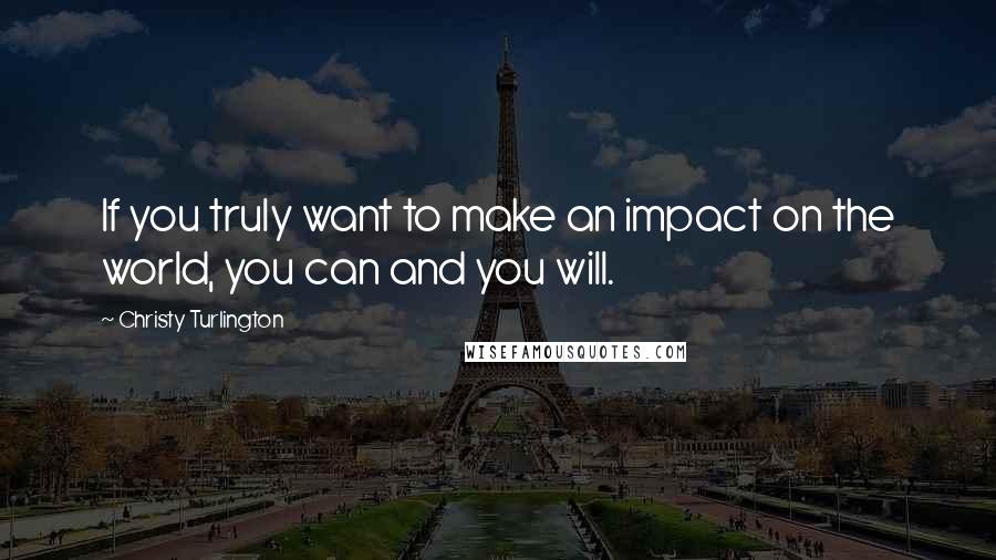 Christy Turlington Quotes: If you truly want to make an impact on the world, you can and you will.