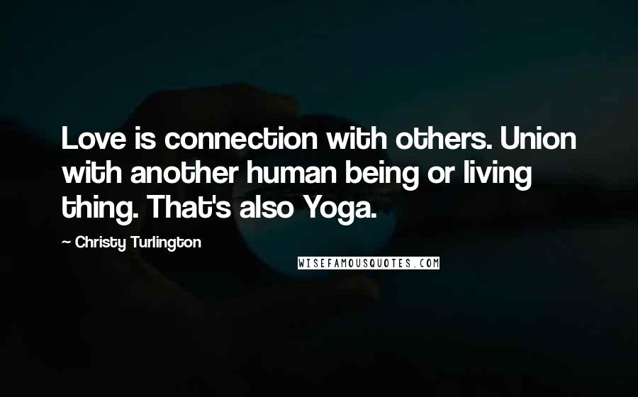 Christy Turlington Quotes: Love is connection with others. Union with another human being or living thing. That's also Yoga.