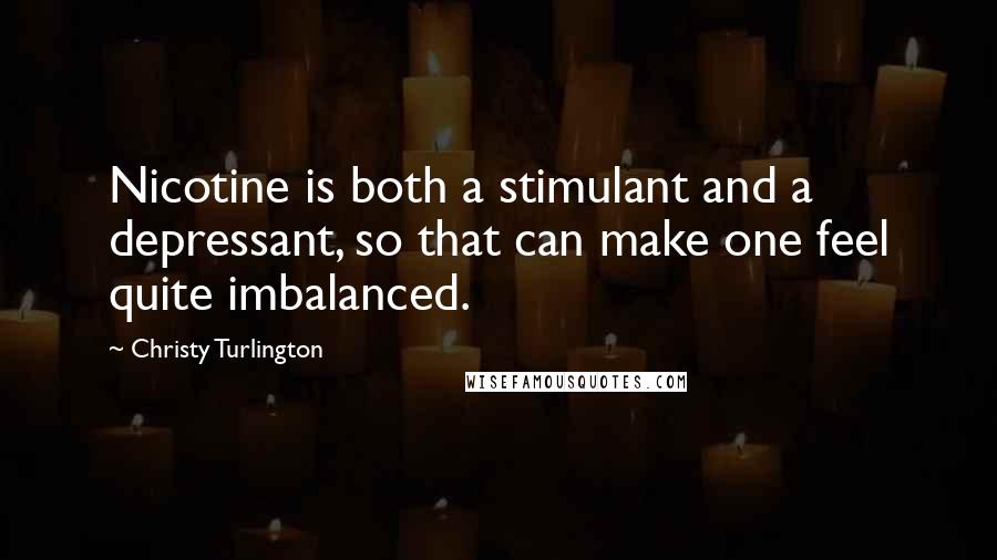 Christy Turlington Quotes: Nicotine is both a stimulant and a depressant, so that can make one feel quite imbalanced.