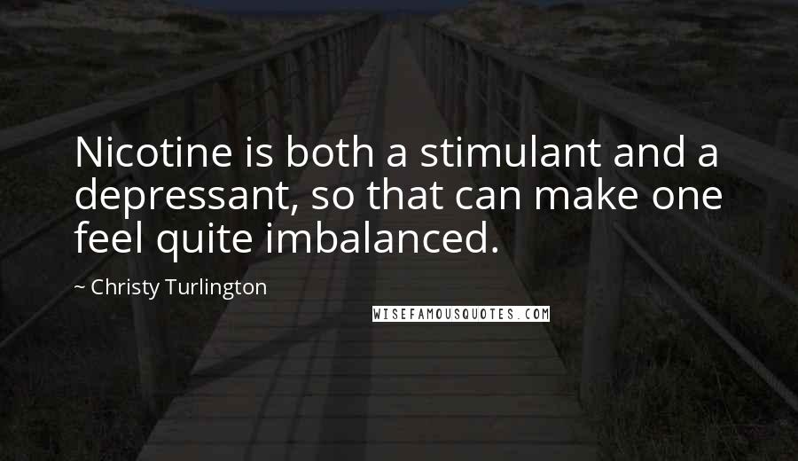 Christy Turlington Quotes: Nicotine is both a stimulant and a depressant, so that can make one feel quite imbalanced.