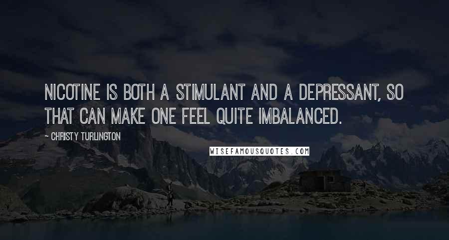 Christy Turlington Quotes: Nicotine is both a stimulant and a depressant, so that can make one feel quite imbalanced.