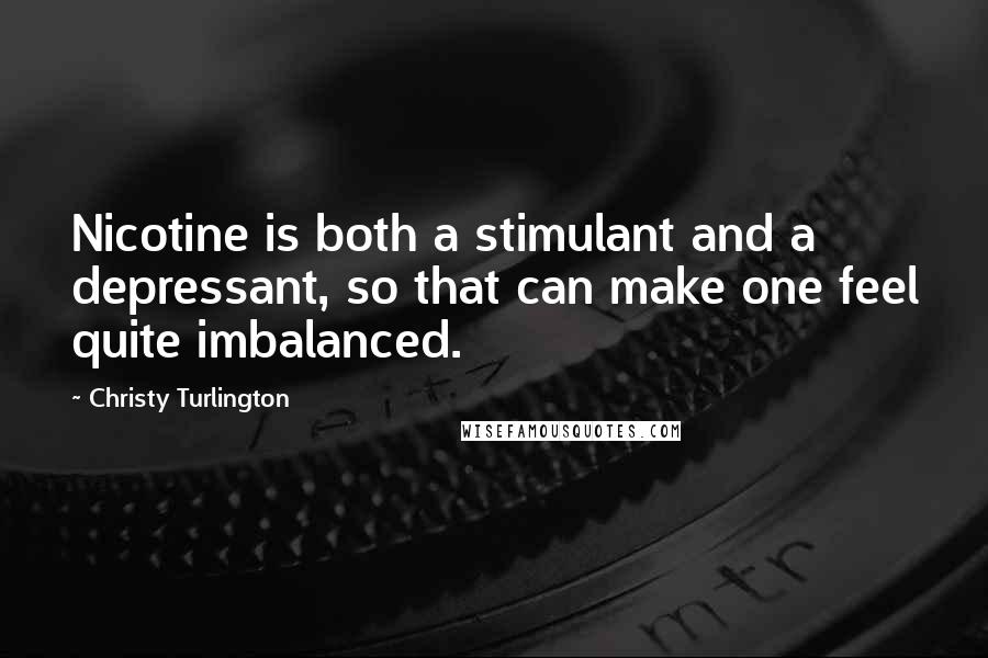 Christy Turlington Quotes: Nicotine is both a stimulant and a depressant, so that can make one feel quite imbalanced.