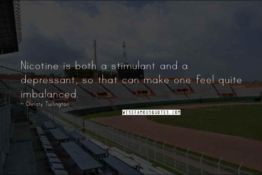 Christy Turlington Quotes: Nicotine is both a stimulant and a depressant, so that can make one feel quite imbalanced.