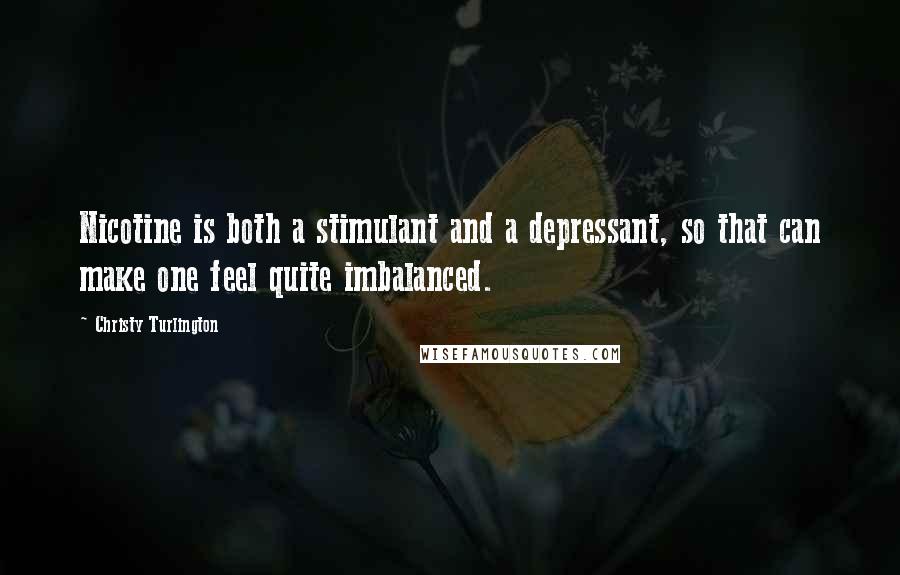 Christy Turlington Quotes: Nicotine is both a stimulant and a depressant, so that can make one feel quite imbalanced.