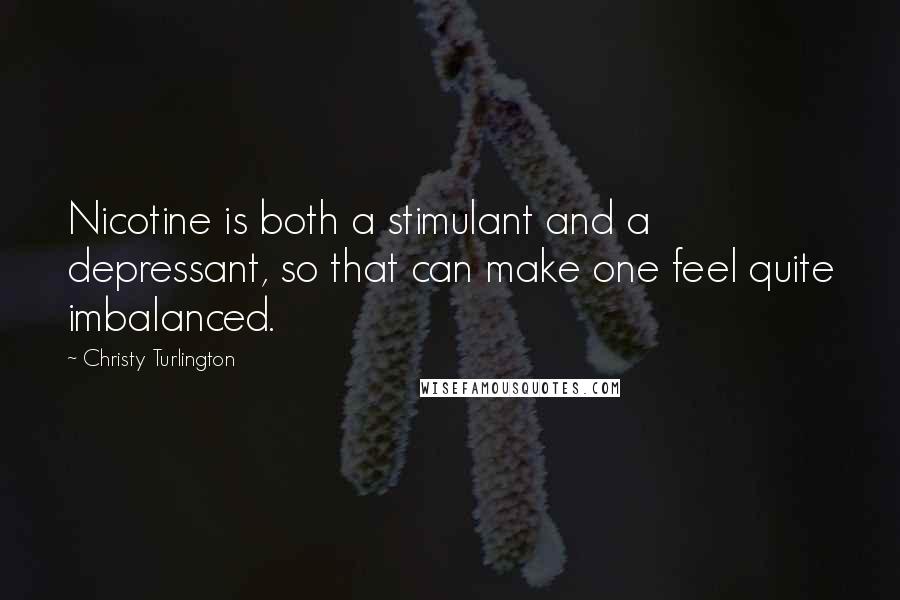 Christy Turlington Quotes: Nicotine is both a stimulant and a depressant, so that can make one feel quite imbalanced.